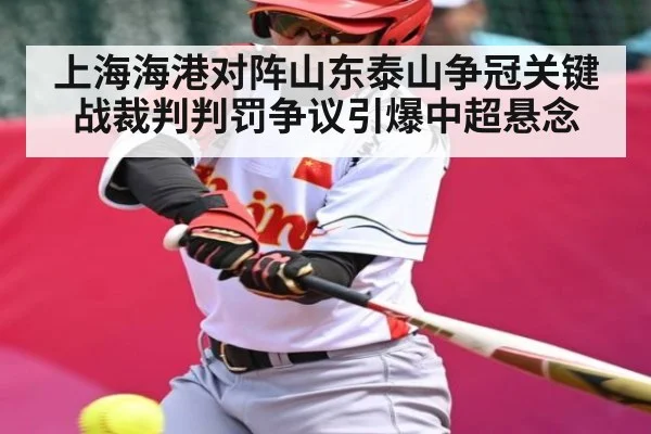上海海港对阵山东泰山争冠关键战裁判判罚争议引爆中超悬念