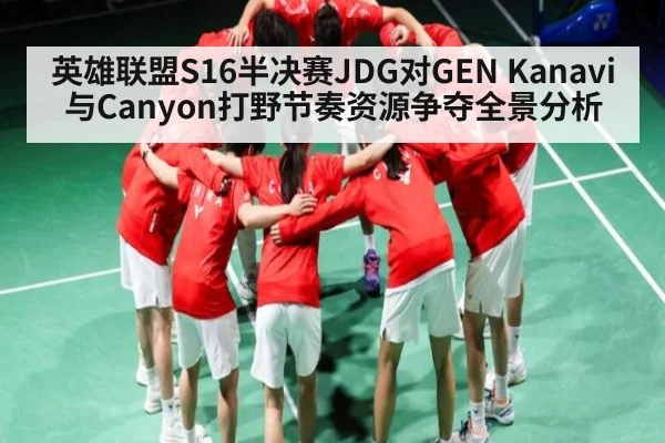 英雄联盟S16半决赛JDG对GEN Kanavi与Canyon打野节奏资源争夺全景分析